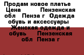 Продам новое платье. › Цена ­ 300 - Пензенская обл., Пенза г. Одежда, обувь и аксессуары » Женская одежда и обувь   . Пензенская обл.,Пенза г.